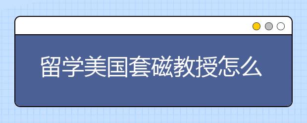 留学美国套磁教授怎么面试？