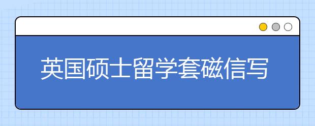 英国硕士留学套磁信写作指南