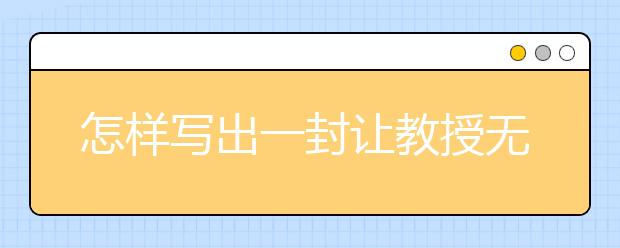 怎样写出一封让教授无法拒绝的套磁信