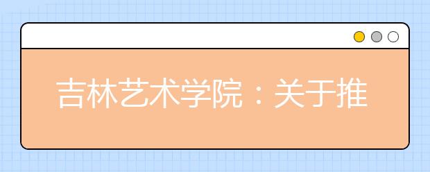 吉林艺术学院：关于推迟2020年本科招生专业考试工作的通知