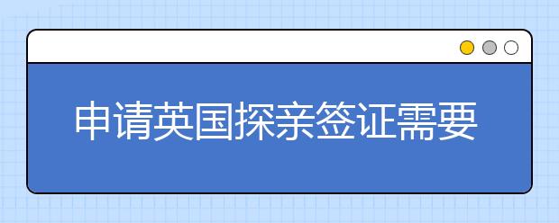 申请英国探亲签证需要准备些什么材料