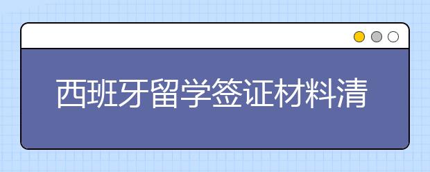 西班牙留学签证材料清单 办签证需要做好哪些准备