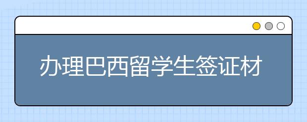办理巴西留学生签证材料一览