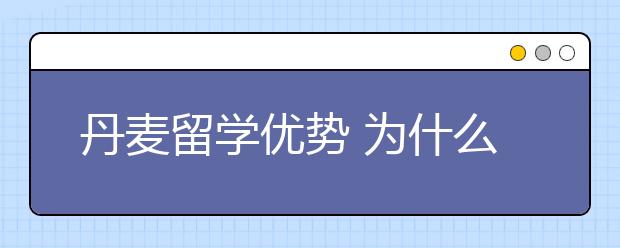 丹麦留学优势 为什么选择丹麦留学