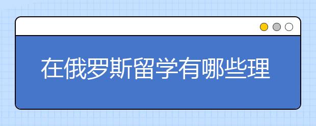 在俄罗斯留学有哪些理由