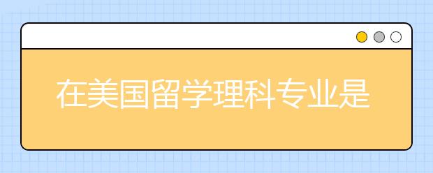 理科留学，理科留学选美国还是欧洲