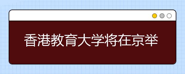香港教育大学将在京举办2019年本科招生说明会