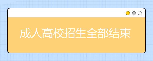 成人高校招生全部结束录取信息20日可查询