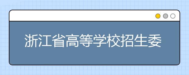 浙江省高等学校招生委员会 中国人民解放军 浙江省军区战备建设局关于做好2019年 军队院校招生工作的通知