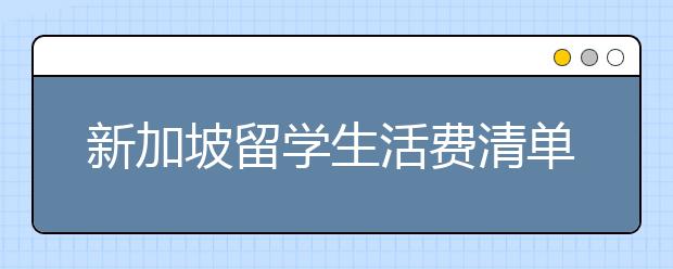 新加坡留学生活费清单 自费去新加坡要花多少钱