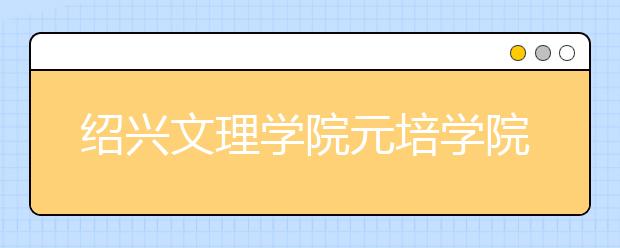 绍兴文理学院元培学院转设情况说明