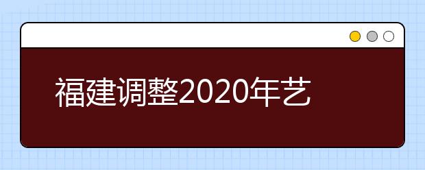 福建调整2020年艺术类专业统考成绩复核申请方式的公告