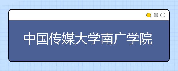 中国传媒大学南广学院2020年承认美术统考成绩
