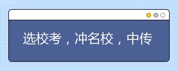 选校考，冲名校，中传北影招办帮你支招！