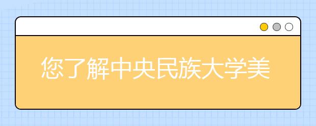 您了解中央民族大学美术学院校考吗