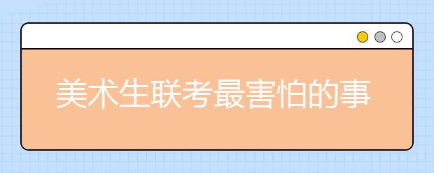 美术生联考最害怕的事！看看有没有符合你的？