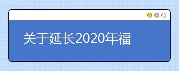 关于延长2020年福建高考网上报名时间的通告