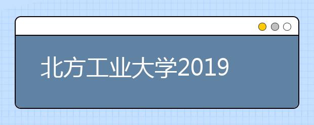 北方工业大学2019年美术设计类招生回顾