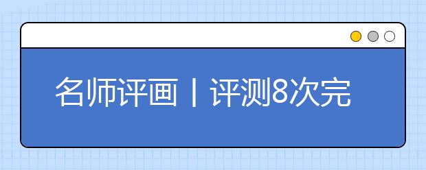 名师评画丨评测8次完美超越260分