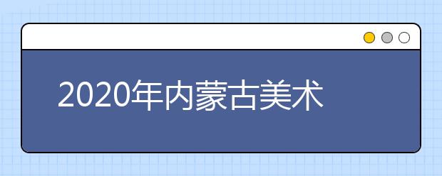 2020年内蒙古美术联考时间预测