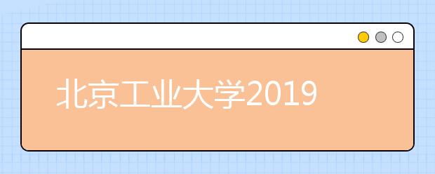 北京工业大学2019级艺术类本科新生入学专业复试及专业分流通知