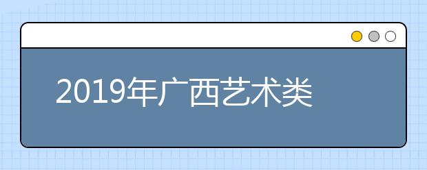 2019年广西艺术类批次投档与征集志愿时间