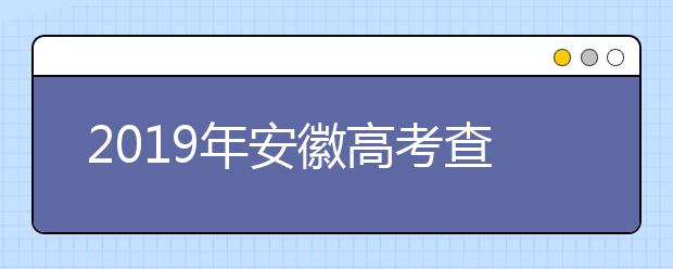 2019年安徽高考查分即将发布