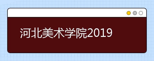 河北美术学院2019年河北新增美术校考专业声明