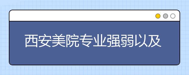 西安美院专业强弱以及专业目前就业前景如何？