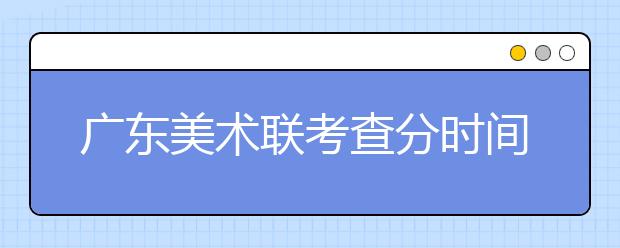 广东美术联考查分时间预测