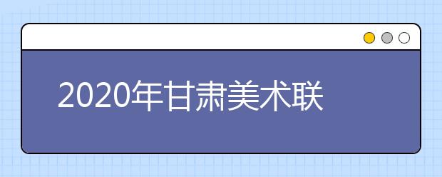 2020年甘肃美术联考考试内容