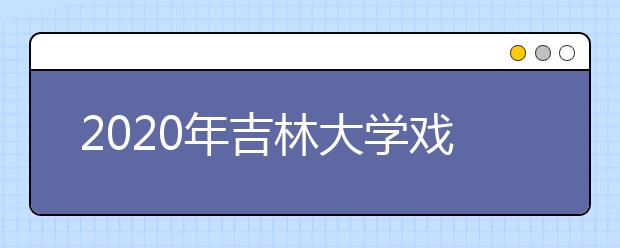 2020年吉林大学戏剧与影视学类（含播音与主持艺术、广播电视编导专业）（艺术类）招生通告