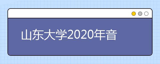 山东大学2020年音乐学专业复试须知