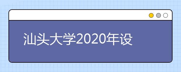 汕头大学2020年设计学类本科专业招收华侨港澳台学生简章