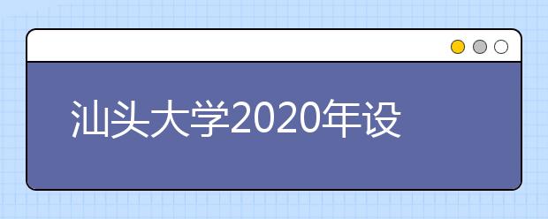 汕头大学2020年设计学类本科专业招收华侨港澳台学生简章