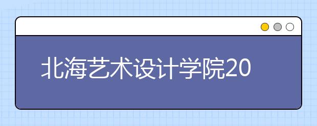 北海艺术设计学院2020年山东省艺术类专业校考公告