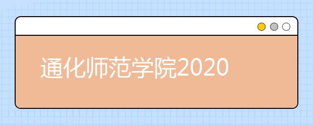 通化师范学院2020年艺术类校考信息汇总