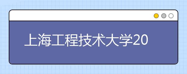 上海工程技术大学2020年艺术类专业招生简介