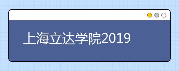 上海立达学院2019年艺术类本科专业招生简章