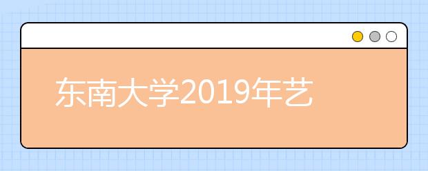 东南大学2019年艺术类专业招生简章