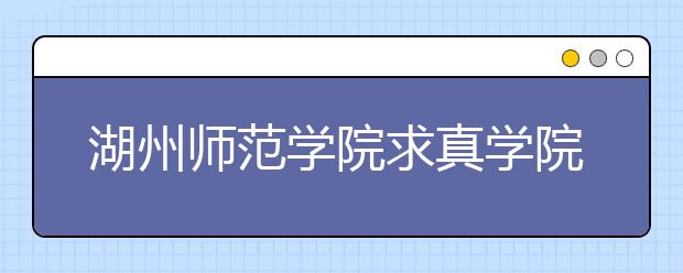 湖州师范学院求真学院2019年艺术类招生简章