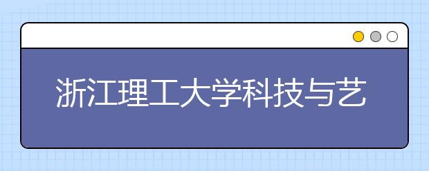 浙江理工大学科技与艺术学院2019年招生章程