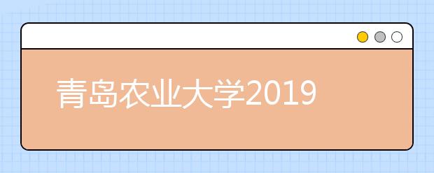 青岛农业大学2019年本科招生章程（含艺术类）