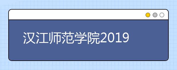 汉江师范学院2019年招生章程(含艺术类)