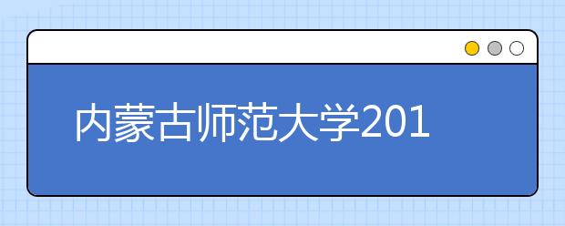 内蒙古师范大学2019年招生章程（含艺术类）