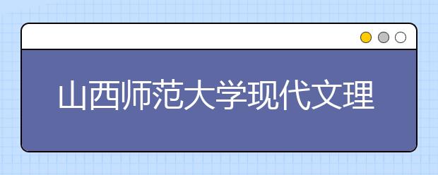 山西师范大学现代文理学院2019年招生章程（含艺术类）