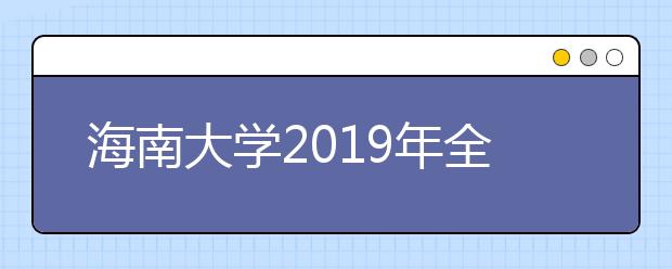 海南大学2019年全日制本科招生章程（含艺术类）