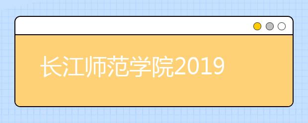 长江师范学院2019年艺术类专业招生简章