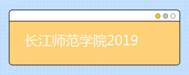 长江师范学院2019年艺术类专业招生简章