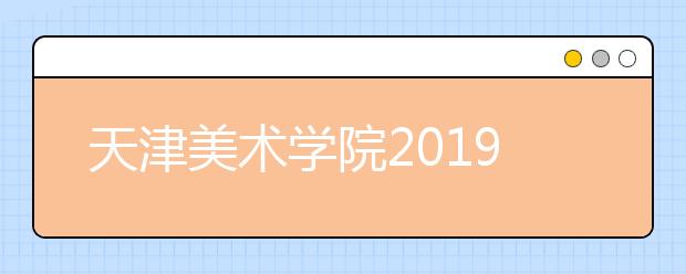 天津美术学院2019年招收华侨港澳台本科生简章